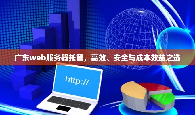 广东web服务器托管，高效、安全与成本效益之选