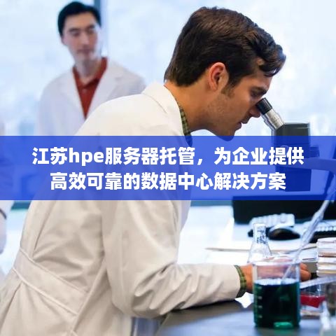 江苏hpe服务器托管，为企业提供高效可靠的数据中心解决方案