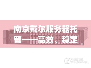 南京戴尔服务器托管——高效、稳定与成本效益