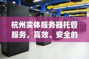 杭州实体服务器托管服务，高效、安全的数据存储新选择