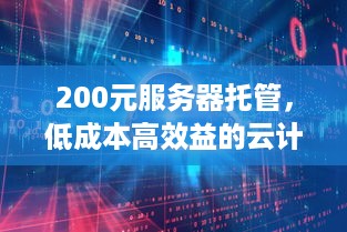 200元服务器托管，低成本高效益的云计算新纪元