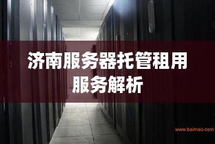 济南服务器托管租用服务解析