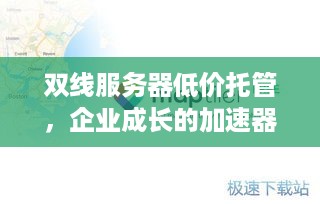 双线服务器低价托管，企业成长的加速器