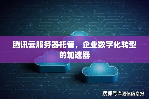 腾讯云服务器托管，企业数字化转型的加速器