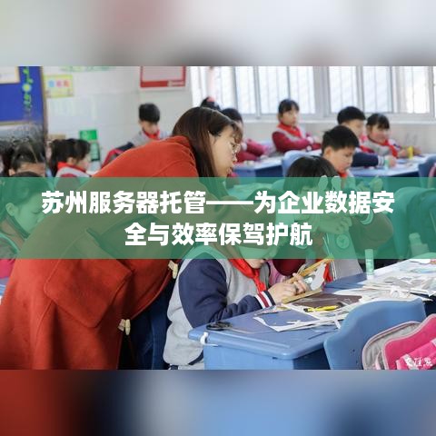 苏州服务器托管——为企业数据安全与效率保驾护航