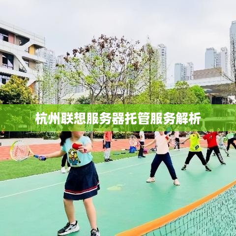 杭州联想服务器托管服务解析