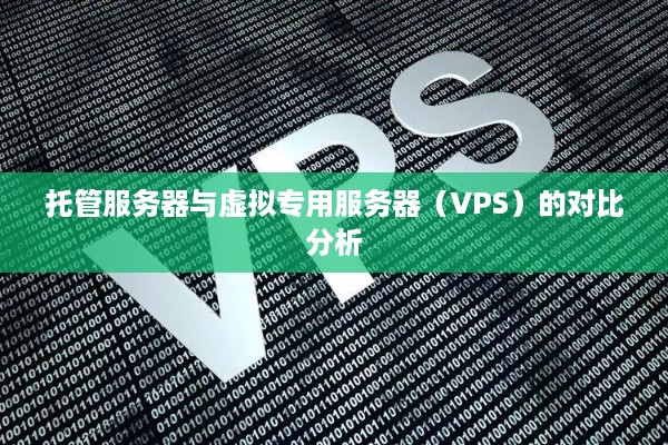 托管服务器与虚拟专用服务器（VPS）的对比分析