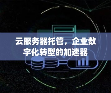 云服务器托管，企业数字化转型的加速器