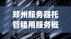 郑州服务器托管租用服务概览