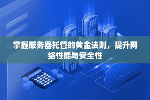 掌握服务器托管的黄金法则，提升网络性能与安全性