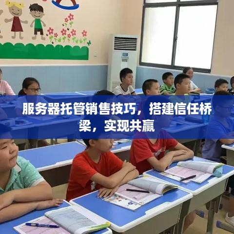 服务器托管销售技巧，搭建信任桥梁，实现共赢