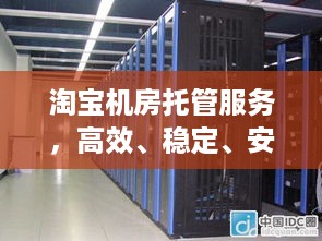 淘宝机房托管服务，高效、稳定、安全的网络空间