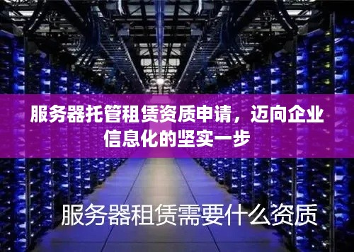 服务器托管租赁资质申请，迈向企业信息化的坚实一步