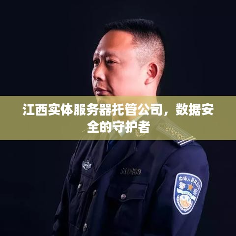 江西实体服务器托管公司，数据安全的守护者