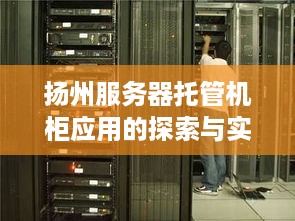 扬州服务器托管机柜应用的探索与实践