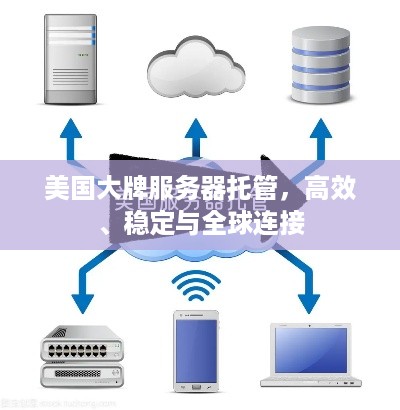 美国大牌服务器托管，高效、稳定与全球连接