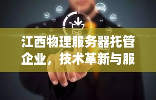 江西物理服务器托管企业，技术革新与服务升级