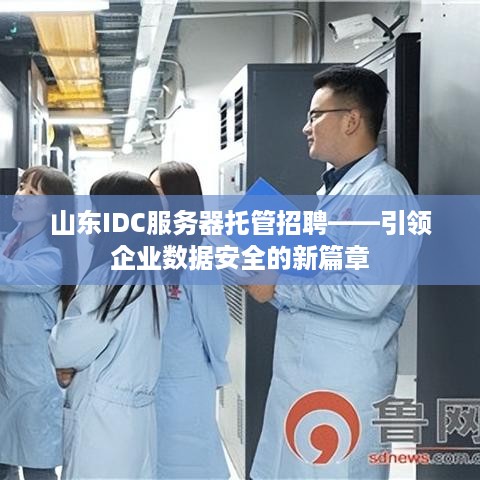 山东IDC服务器托管招聘——引领企业数据安全的新篇章