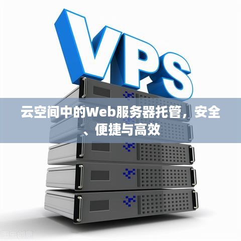 云空间中的Web服务器托管，安全、便捷与高效