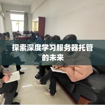 探索深度学习服务器托管的未来