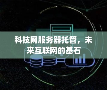 科技网服务器托管，未来互联网的基石