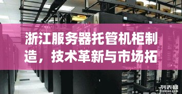 浙江服务器托管机柜制造，技术革新与市场拓展