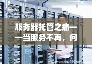 服务器托管之痛——当服务不再，何去何从？