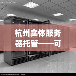 杭州实体服务器托管——可靠之选
