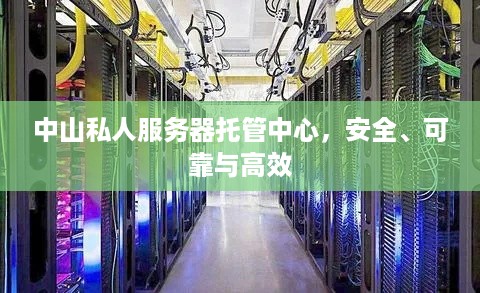 中山私人服务器托管中心，安全、可靠与高效