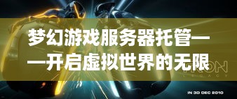 梦幻游戏服务器托管——开启虚拟世界的无限可能