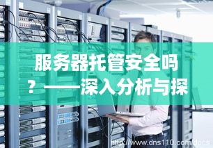 服务器托管安全吗？——深入分析与探讨