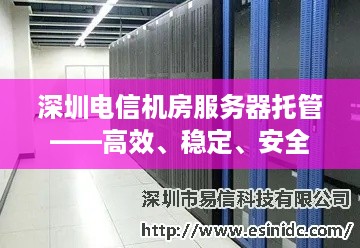 深圳电信机房服务器托管——高效、稳定、安全的数字基石