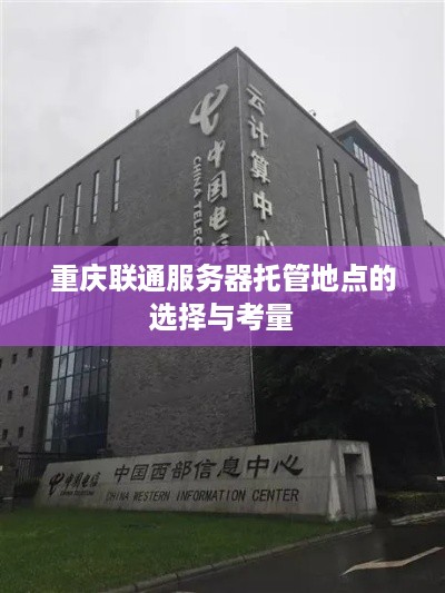 重庆联通服务器托管地点的选择与考量