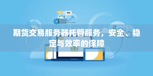 期货交易服务器托管服务，安全、稳定与效率的保障