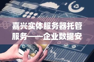 嘉兴实体服务器托管服务——企业数据安全的坚实盾牌