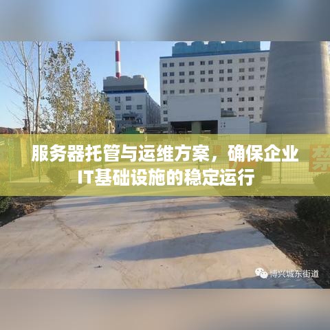 服务器托管与运维方案，确保企业IT基础设施的稳定运行