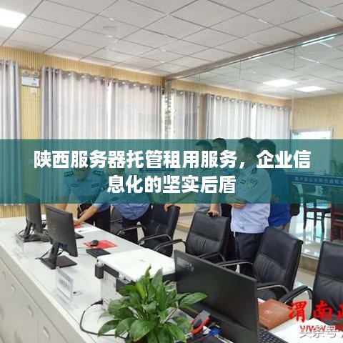 陕西服务器托管租用服务，企业信息化的坚实后盾