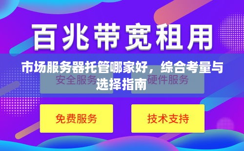 市场服务器托管哪家好，综合考量与选择指南