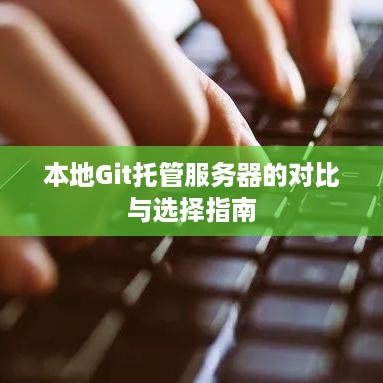 本地Git托管服务器的对比与选择指南