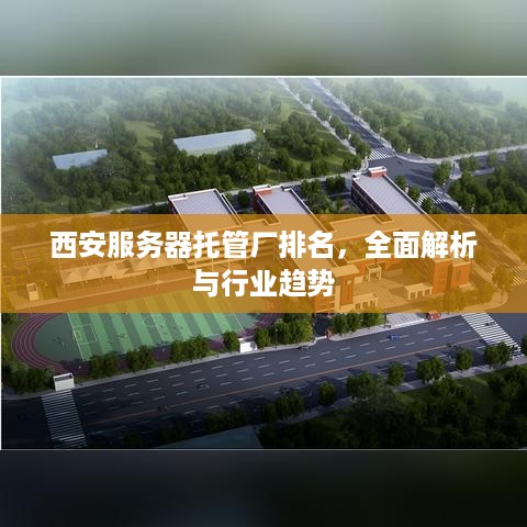 西安服务器托管厂排名，全面解析与行业趋势