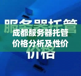 成都服务器托管价格分析及性价比评估