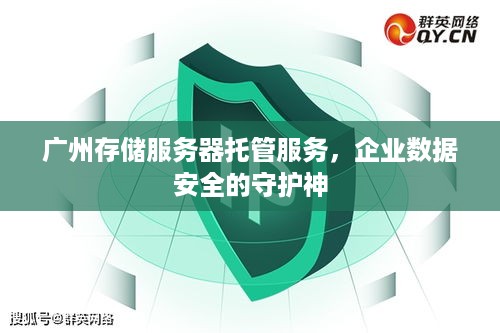 广州存储服务器托管服务，企业数据安全的守护神