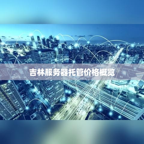 吉林服务器托管价格概览