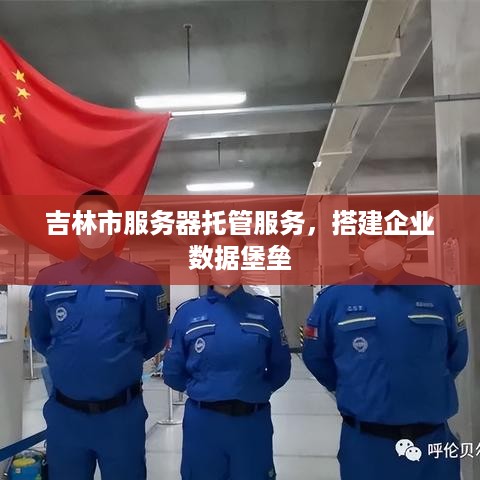 吉林市服务器托管服务，搭建企业数据堡垒