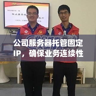 公司服务器托管固定IP，确保业务连续性与网络安全的关键