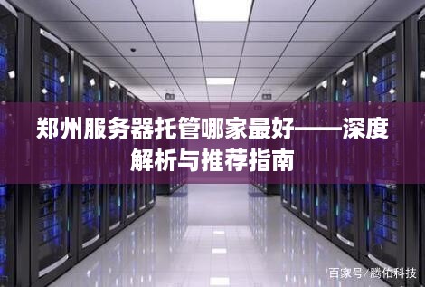 郑州服务器托管哪家最好——深度解析与推荐指南