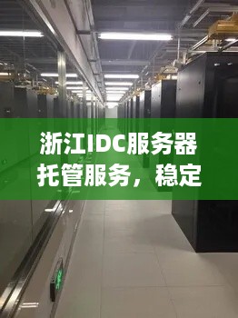 浙江IDC服务器托管服务，稳定、高效、可靠