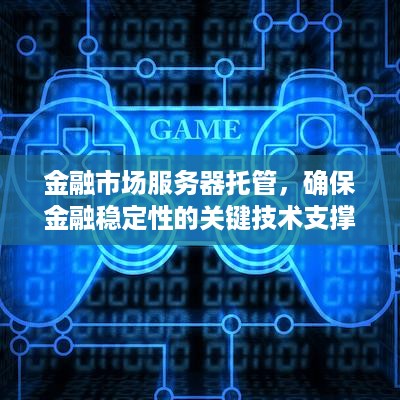 金融市场服务器托管，确保金融稳定性的关键技术支撑