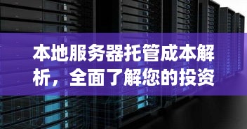 本地服务器托管成本解析，全面了解您的投资