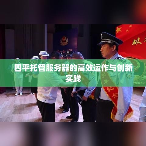 四平托管服务器的高效运作与创新实践